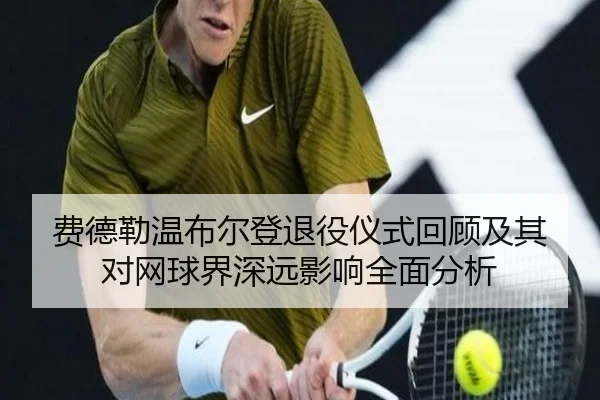 费德勒温布尔登退役仪式回顾及其对网球界深远影响全面分析