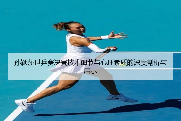 孙颖莎世乒赛决赛技术细节与心理素质的深度剖析与启示 - Bwin sports